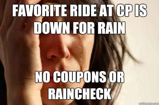 Favorite ride at CP is down for rain No coupons or raincheck - Favorite ride at CP is down for rain No coupons or raincheck  First World Problems