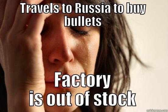 Bullet Buying Rage - TRAVELS TO RUSSIA TO BUY BULLETS FACTORY IS OUT OF STOCK First World Problems