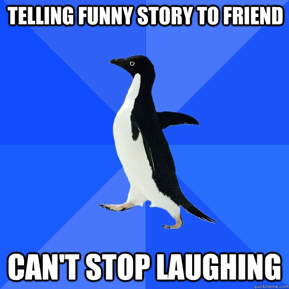 Telling funny story to friend Can't stop laughing  Socially Awkward Penguin