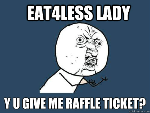 Eat4less lady y u give me raffle ticket? - Eat4less lady y u give me raffle ticket?  Y U No