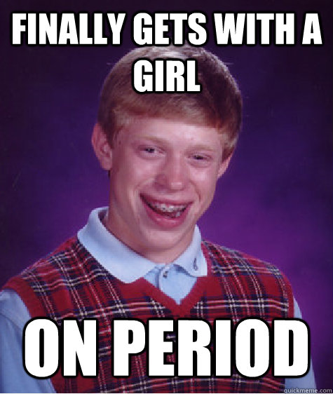 Finally gets with a girl On period  Bad Luck Brian