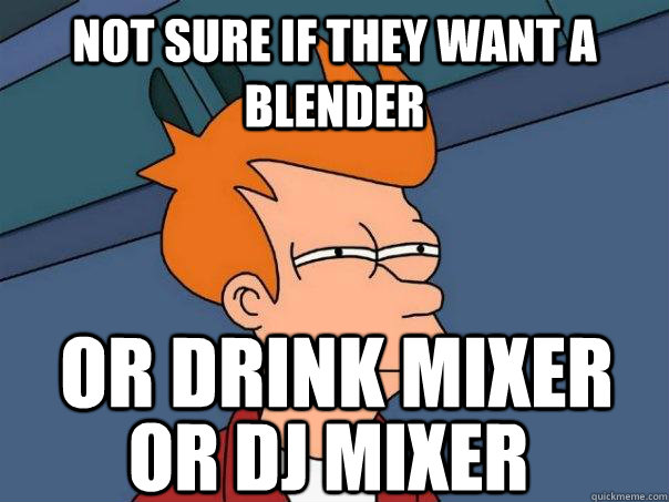 Not sure if they want a blender or drink mixer Or dj mixer - Not sure if they want a blender or drink mixer Or dj mixer  Futurama Fry