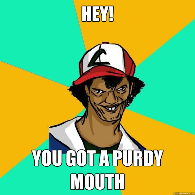 HEY! You got a purdy mouth - HEY! You got a purdy mouth  Ash Pedreiro