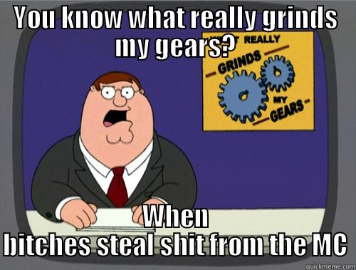 YOU KNOW WHAT REALLY GRINDS MY GEARS? WHEN BITCHES STEAL SHIT FROM THE MC Grinds my gears