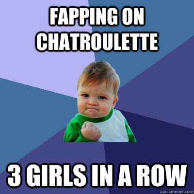 Fapping on Chatroulette 3 girls in a row  Success Kid