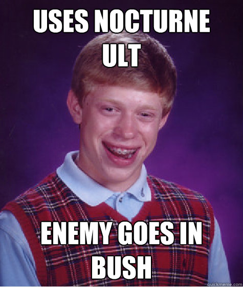 Uses Nocturne
ult enemy goes in
bush  Bad Luck Brian