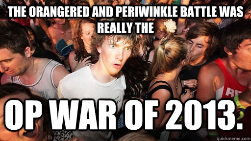 The Orangered and Periwinkle battle was really the OP WAR of 2013.  Sudden Clarity Clarence