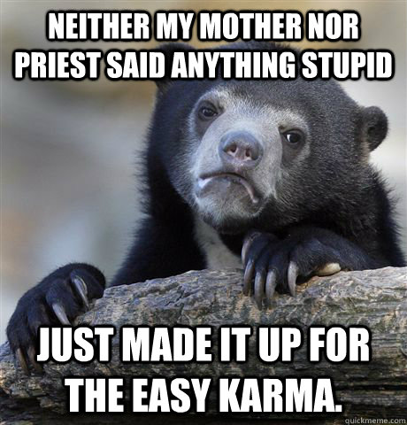 Neither my mother nor priest said anything stupid Just made it up for the easy Karma.   Confession Bear