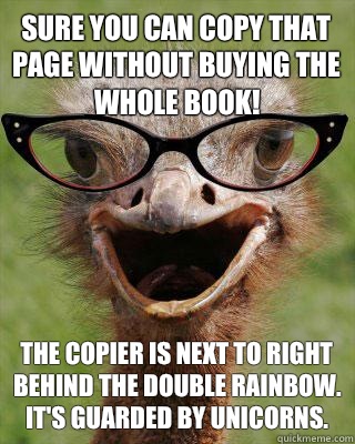 Sure you can copy that page without buying the whole book! The copier is next to right behind the double rainbow. It's guarded by unicorns.  Judgmental Bookseller Ostrich