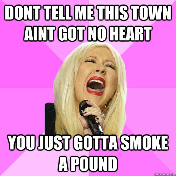 Dont tell me this town aint got no heart you just gotta smoke a pound  Wrong Lyrics Christina