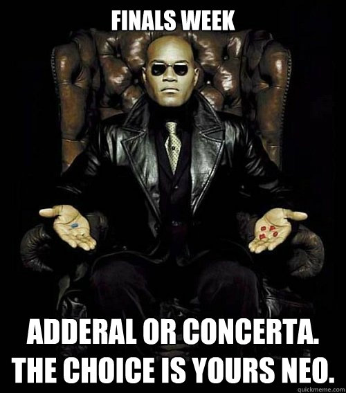 Finals Week Adderal or Concerta. the choice is yours Neo.  Morpheus