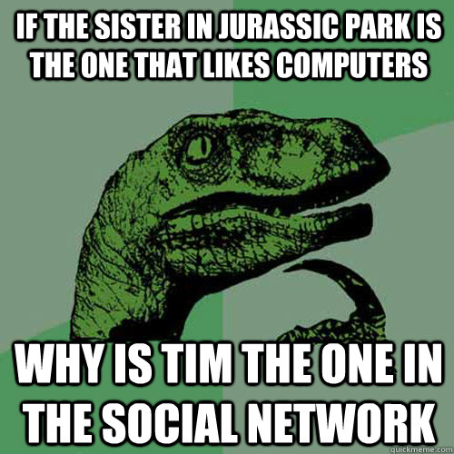 If the sister in Jurassic Park is the one that likes computers Why is Tim the one in The Social Network - If the sister in Jurassic Park is the one that likes computers Why is Tim the one in The Social Network  Philosoraptor