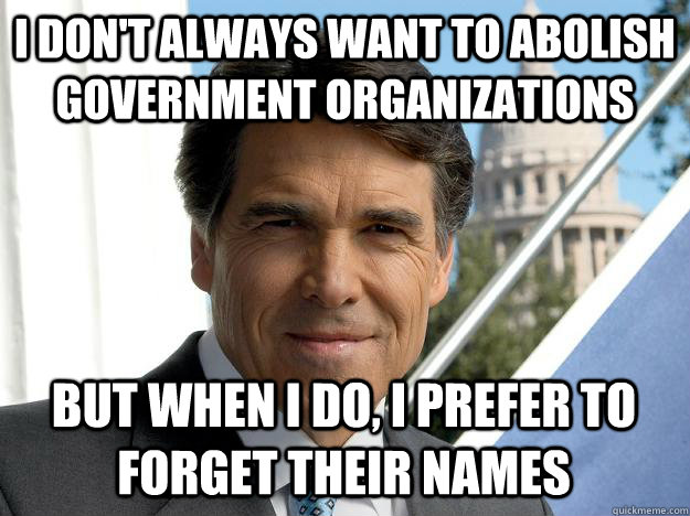 I don't always want to abolish government organizations But when I do, I prefer to forget their names  Rick perry