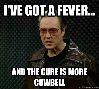 I've got a fever... And the cure is more cowbell - I've got a fever... And the cure is more cowbell  THE REAL Bruce Dickinson
