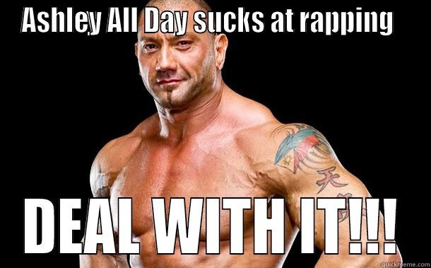 Batista says Deal With It! - ASHLEY ALL DAY SUCKS AT RAPPING   DEAL WITH IT!!! Misc