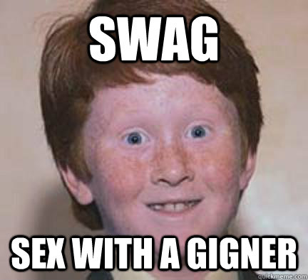 Swag SEX with a gigner  Over Confident Ginger