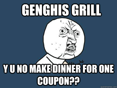 Genghis Grill Y u no make dinner for one coupon??  Y U No