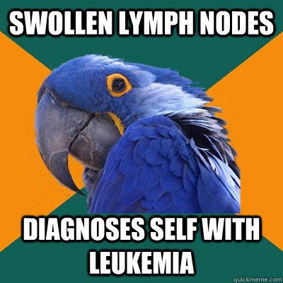 Swollen lymph nodes diagnoses self with leukemia - Swollen lymph nodes diagnoses self with leukemia  Paranoid Parrot