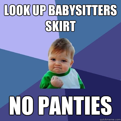 look up babysitters skirt no panties  Success Kid