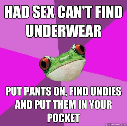 had sex can't find underwear put pants on, find undies and put them in your pocket - had sex can't find underwear put pants on, find undies and put them in your pocket  Foul Bachelorette Frog