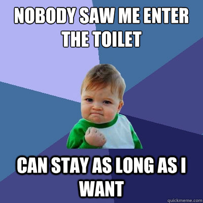 Nobody saw me enter the toilet can stay as long as i want  Success Kid