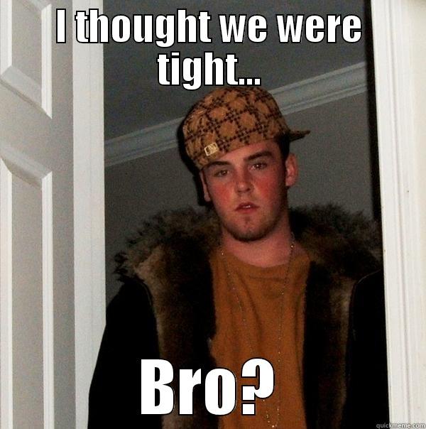 I THOUGHT WE WERE TIGHT... BRO? Scumbag Steve