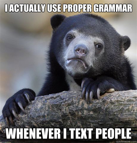 I actually use proper grammar whenever i text people  Confession Bear