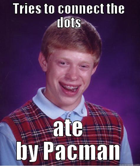 bad pacman! - TRIES TO CONNECT THE DOTS ATE BY PACMAN Bad Luck Brian