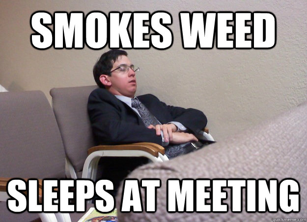 Smokes weed Sleeps at meeting  Lazy Jehovahs Witness