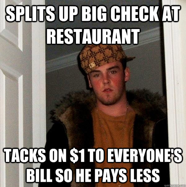 splits up big check at restaurant tacks on $1 to everyone's bill so he pays less  Scumbag Steve