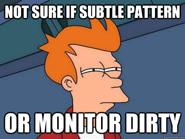 Not sure if subtle pattern Or monitor dirty  Futurama Fry