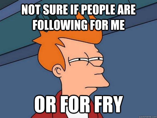 Not Sure If People Are Following For me  Or For Fry  Futurama Fry