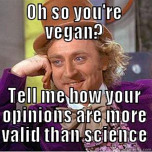 OH SO YOU'RE VEGAN? TELL ME HOW YOUR OPINIONS ARE MORE VALID THAN SCIENCE Condescending Wonka