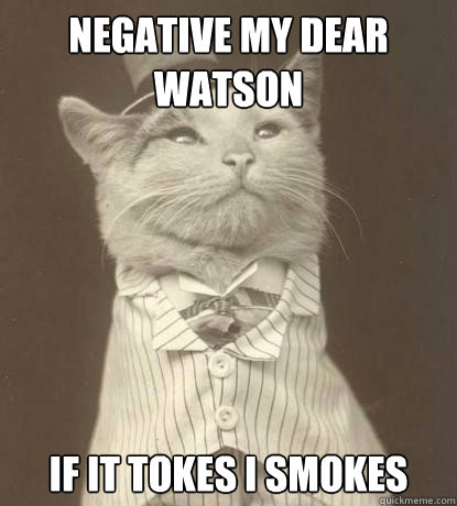 Negative my dear Watson  If it tokes i smokes   Aristocat