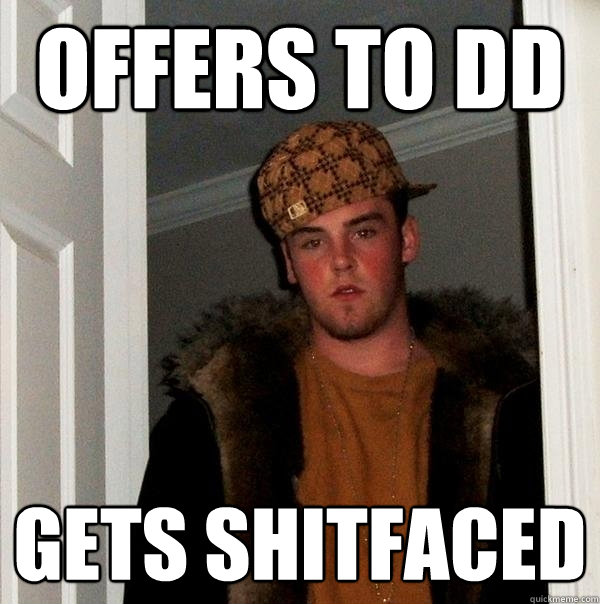 offers to DD gets shitfaced - offers to DD gets shitfaced  Scumbag Steve