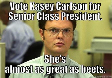 Dwight is right - VOTE KASEY CARLSON FOR SENIOR CLASS PRESIDENT. SHE'S ALMOST AS GREAT AS BEETS. Schrute