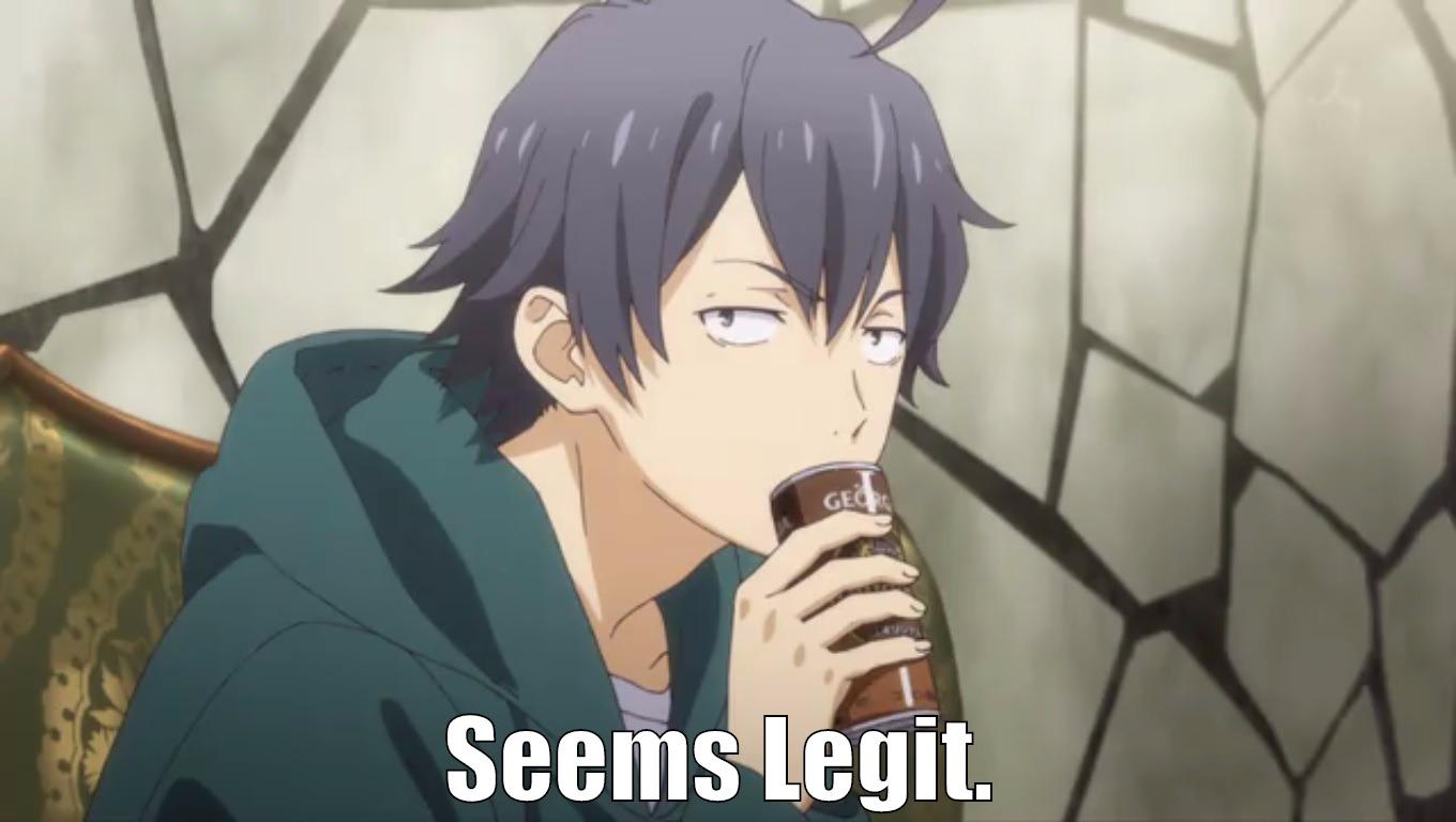 Seems legit hachiman meme :D -  SEEMS LEGIT. Misc