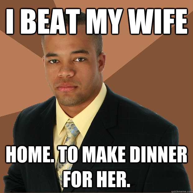 I BEAT MY WIFE HOME. TO MAKE DINNER FOR HER.  Successful Black Man