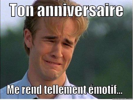    TON ANNIVERSAIRE    ME REND TELLEMENT ÉMOTIF…  1990s Problems