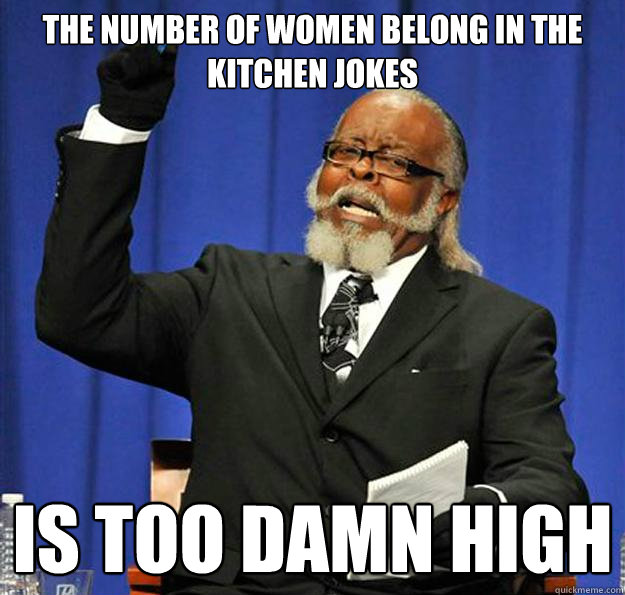 The number of women belong in the kitchen jokes Is too damn high  Jimmy McMillan