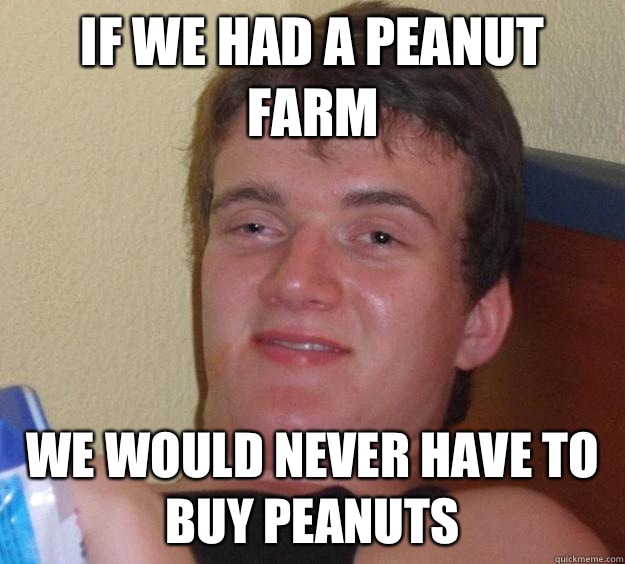 If we had a peanut farm We would never have to buy peanuts - If we had a peanut farm We would never have to buy peanuts  10 Guy