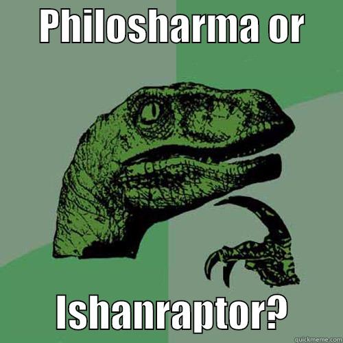      PHILOSHARMA OR              ISHANRAPTOR?       Philosoraptor