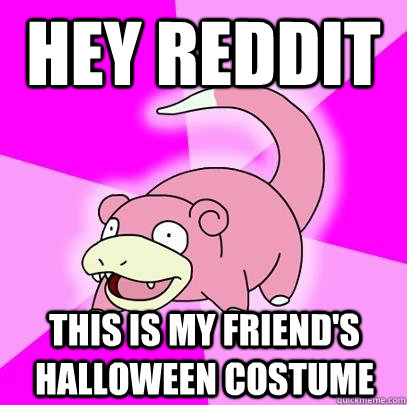 Hey reddit this is my friend's halloween costume  Slowpoke