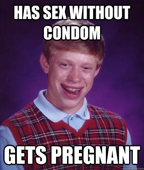 has sex without condom gets pregnant  Bad Luck Brian