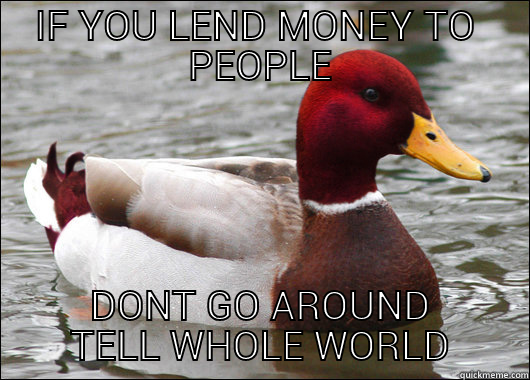 IF YOU LEND MONEY TO  PEOPLE DONT GO AROUND TELL WHOLE WORLD Malicious Advice Mallard