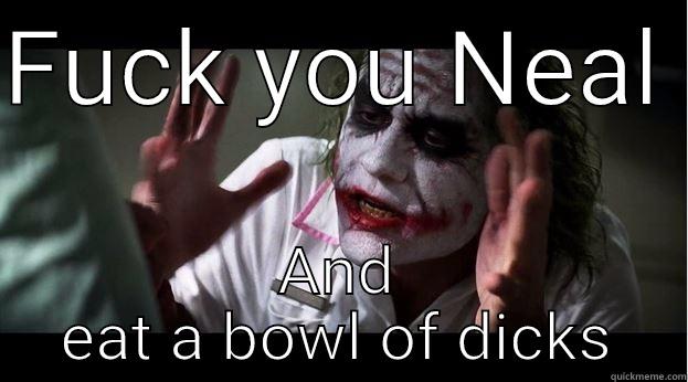 FUCK YOU NEAL  AND EAT A BOWL OF DICKS Joker Mind Loss