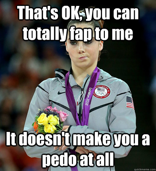 That's OK, you can totally fap to me It doesn't make you a pedo at all  McKayla Not Impressed