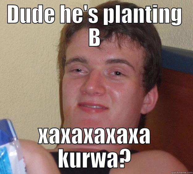 DUDE HE'S PLANTING B XAXAXAXAXA KURWA? 10 Guy