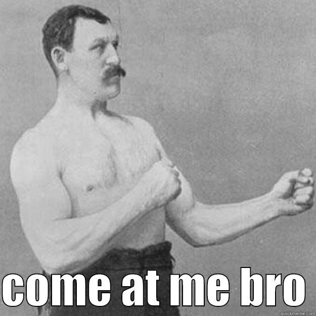   COME AT ME BRO overly manly man