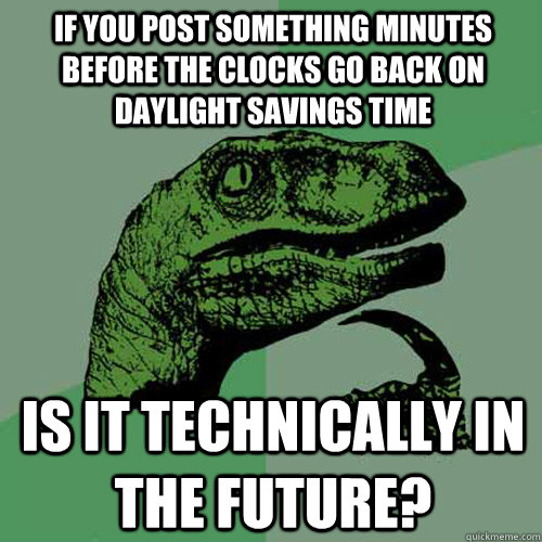 If you post something minutes before the clocks go back on daylight savings time Is it technically in the future?  - If you post something minutes before the clocks go back on daylight savings time Is it technically in the future?   Philosoraptor